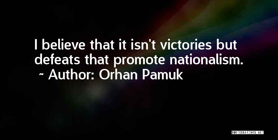 Orhan Pamuk Quotes: I Believe That It Isn't Victories But Defeats That Promote Nationalism.