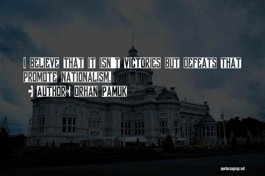 Orhan Pamuk Quotes: I Believe That It Isn't Victories But Defeats That Promote Nationalism.
