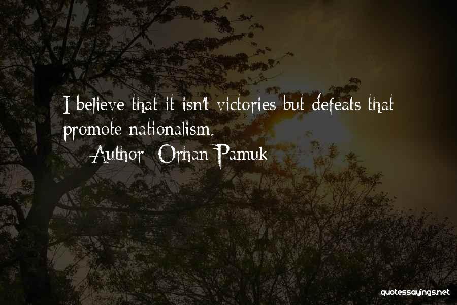 Orhan Pamuk Quotes: I Believe That It Isn't Victories But Defeats That Promote Nationalism.