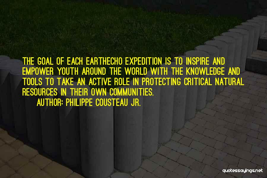 Philippe Cousteau Jr. Quotes: The Goal Of Each Earthecho Expedition Is To Inspire And Empower Youth Around The World With The Knowledge And Tools