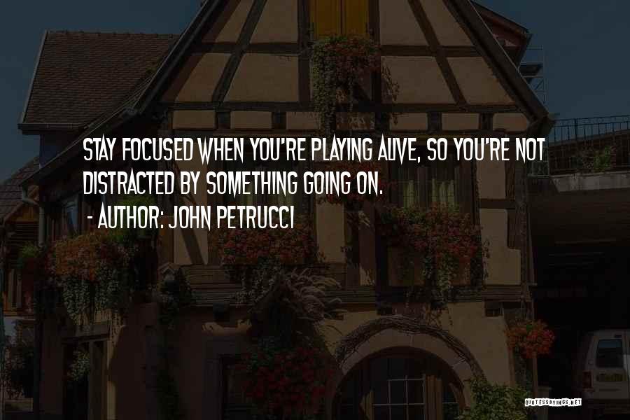 John Petrucci Quotes: Stay Focused When You're Playing Alive, So You're Not Distracted By Something Going On.