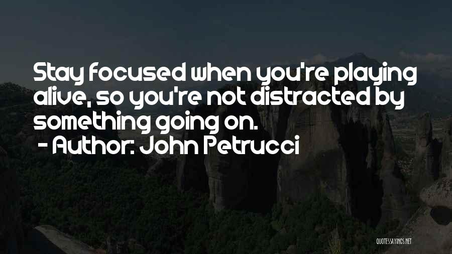 John Petrucci Quotes: Stay Focused When You're Playing Alive, So You're Not Distracted By Something Going On.