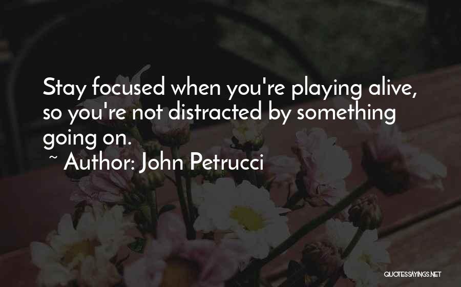 John Petrucci Quotes: Stay Focused When You're Playing Alive, So You're Not Distracted By Something Going On.