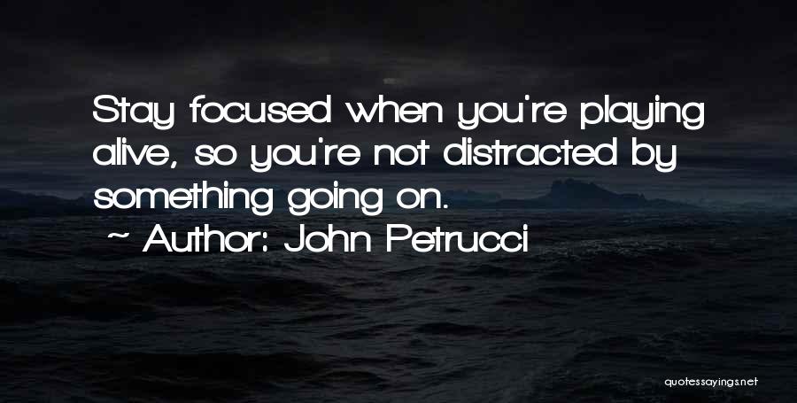 John Petrucci Quotes: Stay Focused When You're Playing Alive, So You're Not Distracted By Something Going On.