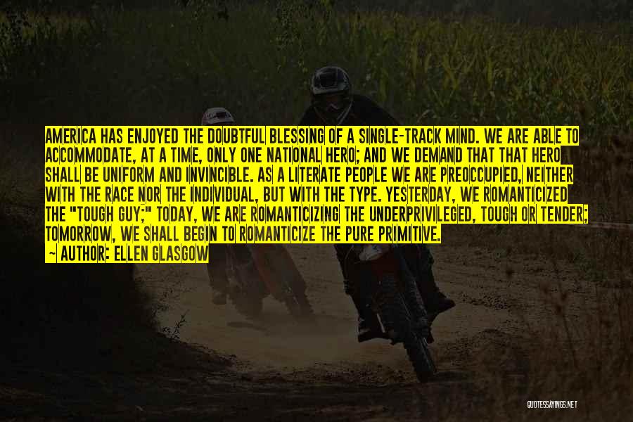 Ellen Glasgow Quotes: America Has Enjoyed The Doubtful Blessing Of A Single-track Mind. We Are Able To Accommodate, At A Time, Only One