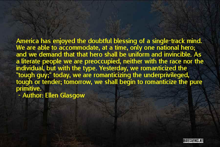 Ellen Glasgow Quotes: America Has Enjoyed The Doubtful Blessing Of A Single-track Mind. We Are Able To Accommodate, At A Time, Only One