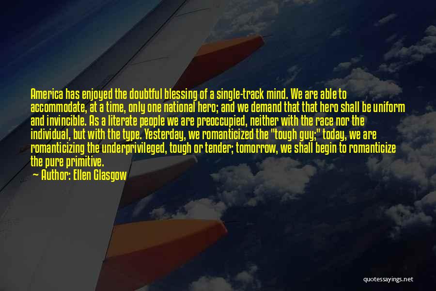 Ellen Glasgow Quotes: America Has Enjoyed The Doubtful Blessing Of A Single-track Mind. We Are Able To Accommodate, At A Time, Only One