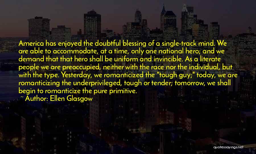 Ellen Glasgow Quotes: America Has Enjoyed The Doubtful Blessing Of A Single-track Mind. We Are Able To Accommodate, At A Time, Only One