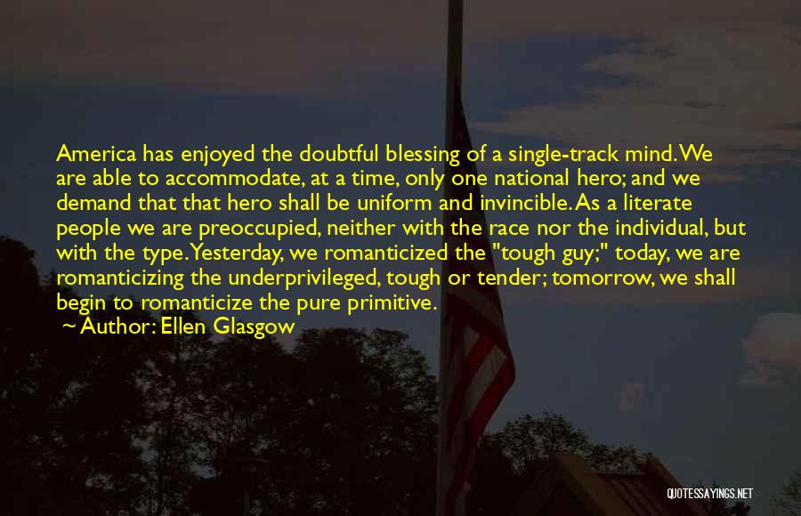 Ellen Glasgow Quotes: America Has Enjoyed The Doubtful Blessing Of A Single-track Mind. We Are Able To Accommodate, At A Time, Only One