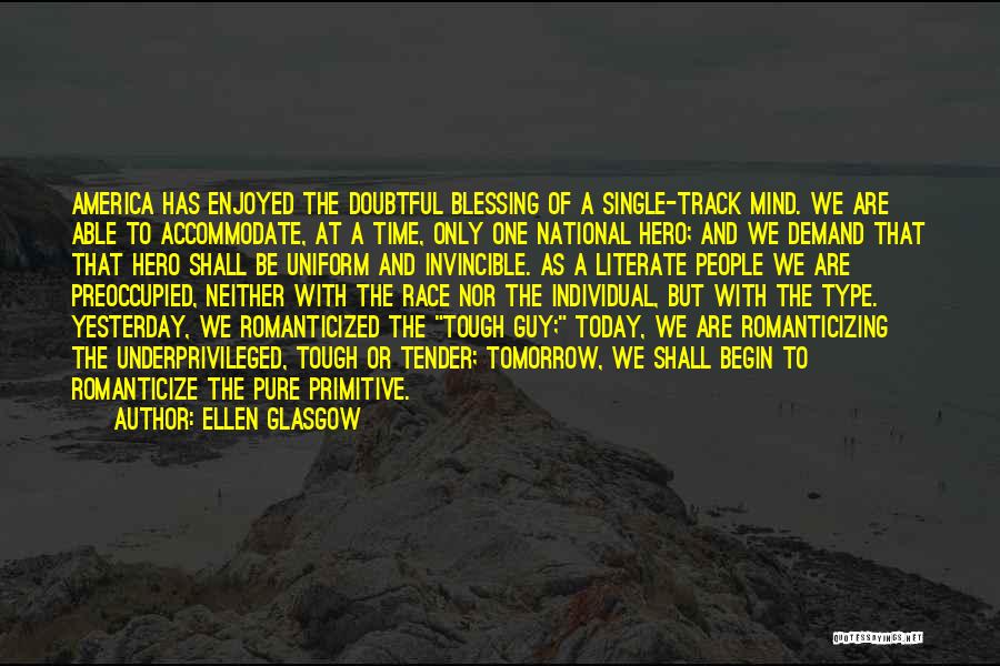 Ellen Glasgow Quotes: America Has Enjoyed The Doubtful Blessing Of A Single-track Mind. We Are Able To Accommodate, At A Time, Only One