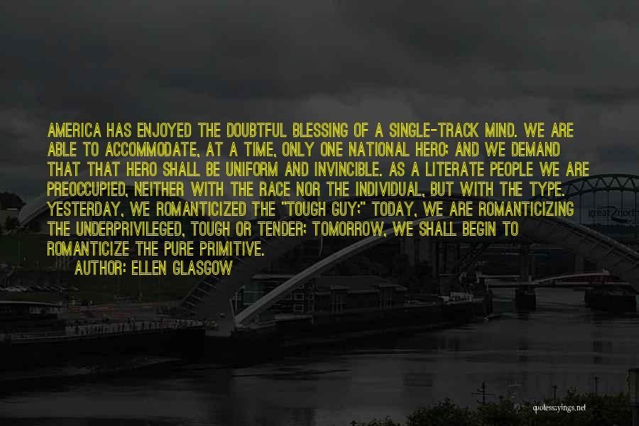 Ellen Glasgow Quotes: America Has Enjoyed The Doubtful Blessing Of A Single-track Mind. We Are Able To Accommodate, At A Time, Only One