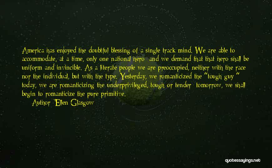 Ellen Glasgow Quotes: America Has Enjoyed The Doubtful Blessing Of A Single-track Mind. We Are Able To Accommodate, At A Time, Only One