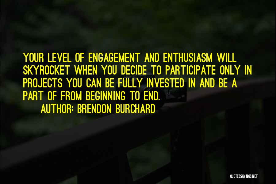 Brendon Burchard Quotes: Your Level Of Engagement And Enthusiasm Will Skyrocket When You Decide To Participate Only In Projects You Can Be Fully