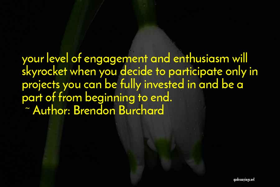 Brendon Burchard Quotes: Your Level Of Engagement And Enthusiasm Will Skyrocket When You Decide To Participate Only In Projects You Can Be Fully