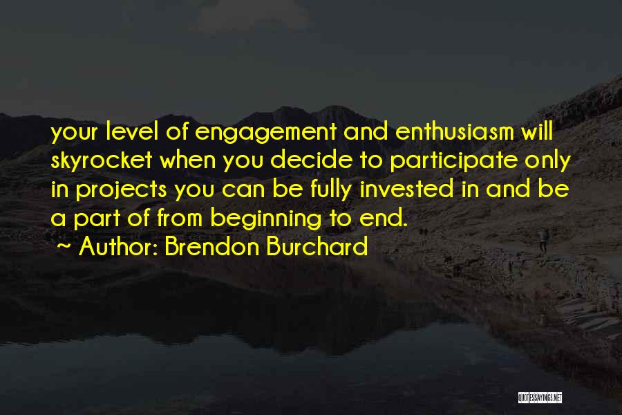 Brendon Burchard Quotes: Your Level Of Engagement And Enthusiasm Will Skyrocket When You Decide To Participate Only In Projects You Can Be Fully