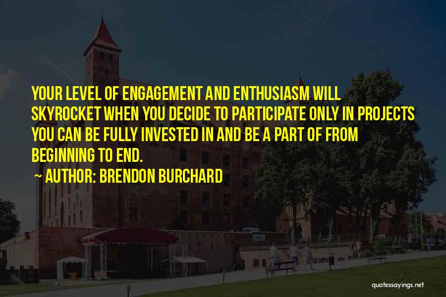 Brendon Burchard Quotes: Your Level Of Engagement And Enthusiasm Will Skyrocket When You Decide To Participate Only In Projects You Can Be Fully