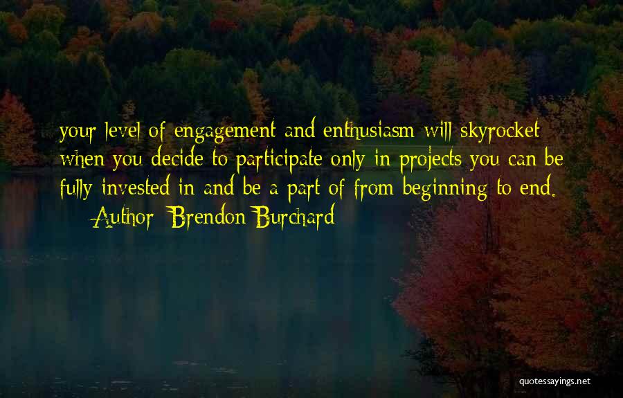 Brendon Burchard Quotes: Your Level Of Engagement And Enthusiasm Will Skyrocket When You Decide To Participate Only In Projects You Can Be Fully