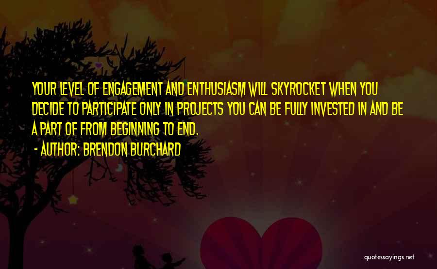 Brendon Burchard Quotes: Your Level Of Engagement And Enthusiasm Will Skyrocket When You Decide To Participate Only In Projects You Can Be Fully