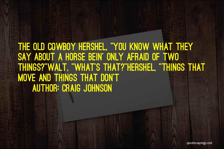 Craig Johnson Quotes: The Old Cowboy Hershel, You Know What They Say About A Horse Bein' Only Afraid Of Two Things?walt, What's That?hershel,