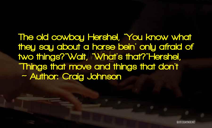 Craig Johnson Quotes: The Old Cowboy Hershel, You Know What They Say About A Horse Bein' Only Afraid Of Two Things?walt, What's That?hershel,
