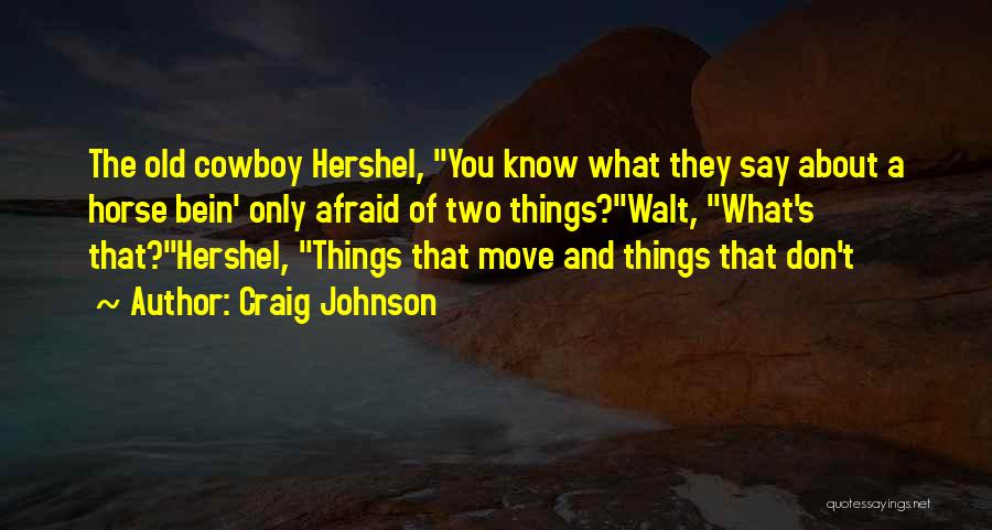 Craig Johnson Quotes: The Old Cowboy Hershel, You Know What They Say About A Horse Bein' Only Afraid Of Two Things?walt, What's That?hershel,