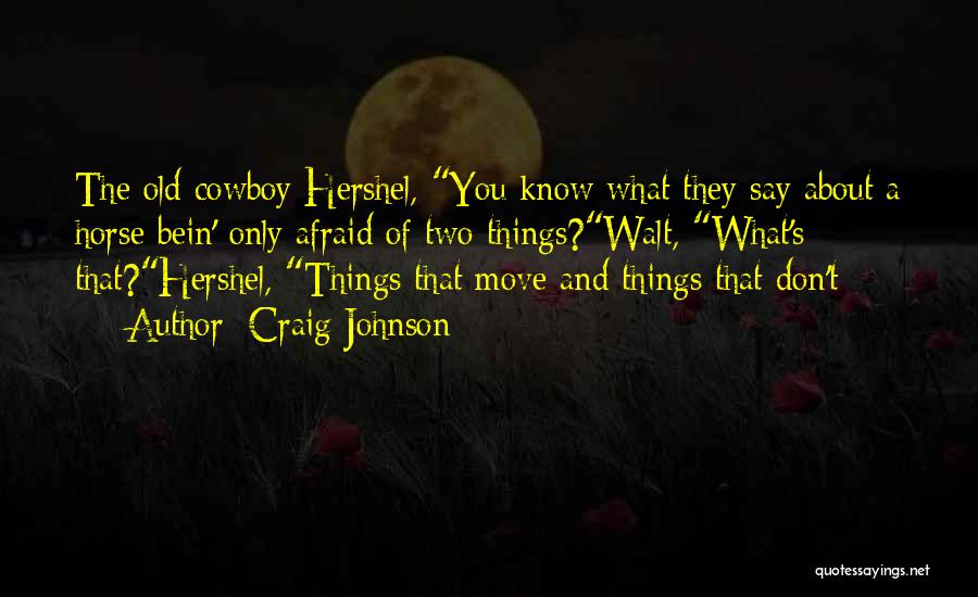 Craig Johnson Quotes: The Old Cowboy Hershel, You Know What They Say About A Horse Bein' Only Afraid Of Two Things?walt, What's That?hershel,
