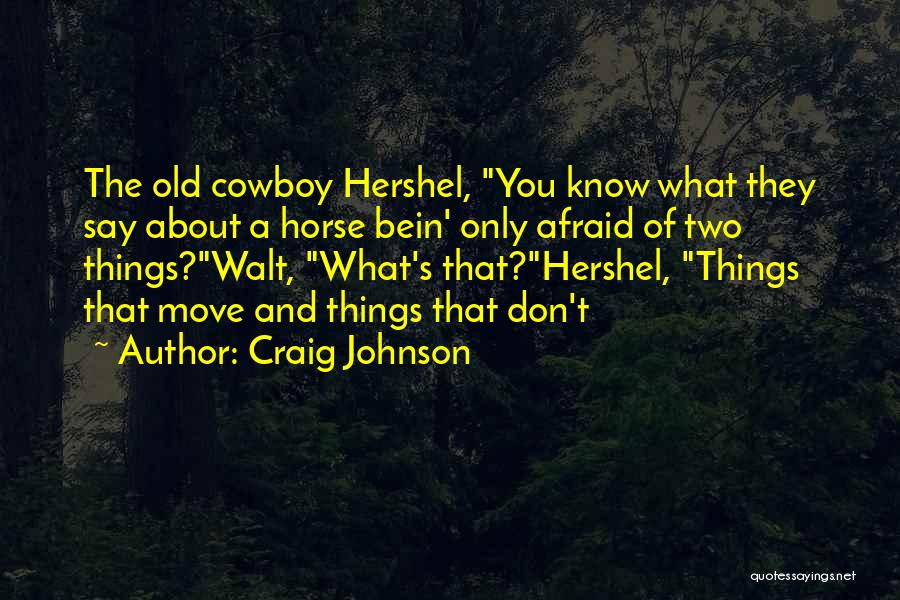 Craig Johnson Quotes: The Old Cowboy Hershel, You Know What They Say About A Horse Bein' Only Afraid Of Two Things?walt, What's That?hershel,