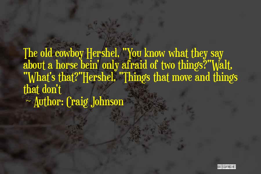 Craig Johnson Quotes: The Old Cowboy Hershel, You Know What They Say About A Horse Bein' Only Afraid Of Two Things?walt, What's That?hershel,