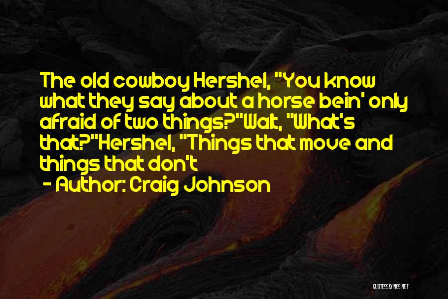 Craig Johnson Quotes: The Old Cowboy Hershel, You Know What They Say About A Horse Bein' Only Afraid Of Two Things?walt, What's That?hershel,