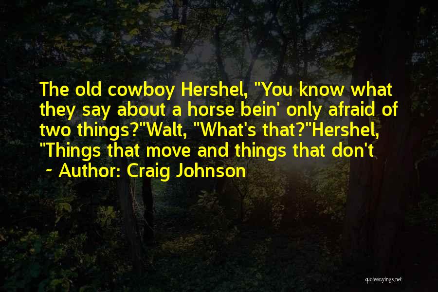 Craig Johnson Quotes: The Old Cowboy Hershel, You Know What They Say About A Horse Bein' Only Afraid Of Two Things?walt, What's That?hershel,