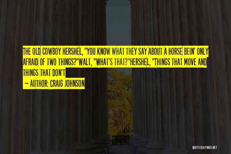 Craig Johnson Quotes: The Old Cowboy Hershel, You Know What They Say About A Horse Bein' Only Afraid Of Two Things?walt, What's That?hershel,