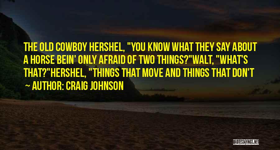 Craig Johnson Quotes: The Old Cowboy Hershel, You Know What They Say About A Horse Bein' Only Afraid Of Two Things?walt, What's That?hershel,