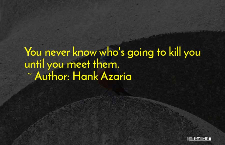 Hank Azaria Quotes: You Never Know Who's Going To Kill You Until You Meet Them.