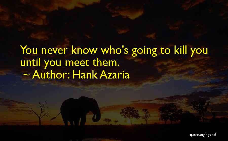 Hank Azaria Quotes: You Never Know Who's Going To Kill You Until You Meet Them.