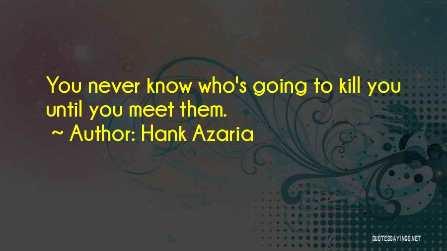 Hank Azaria Quotes: You Never Know Who's Going To Kill You Until You Meet Them.