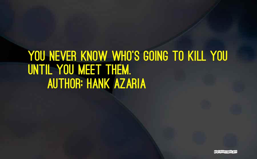 Hank Azaria Quotes: You Never Know Who's Going To Kill You Until You Meet Them.