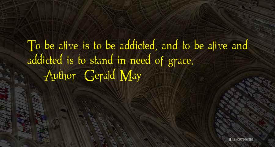 Gerald May Quotes: To Be Alive Is To Be Addicted, And To Be Alive And Addicted Is To Stand In Need Of Grace.