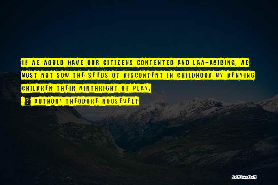 Theodore Roosevelt Quotes: If We Would Have Our Citizens Contented And Law-abiding, We Must Not Sow The Seeds Of Discontent In Childhood By