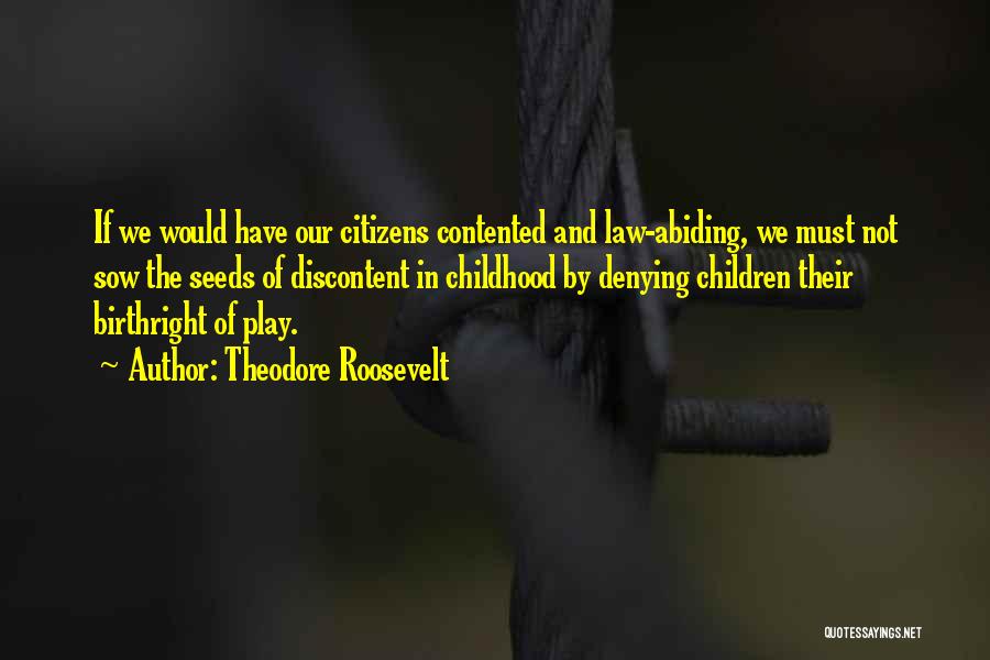 Theodore Roosevelt Quotes: If We Would Have Our Citizens Contented And Law-abiding, We Must Not Sow The Seeds Of Discontent In Childhood By