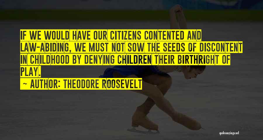 Theodore Roosevelt Quotes: If We Would Have Our Citizens Contented And Law-abiding, We Must Not Sow The Seeds Of Discontent In Childhood By