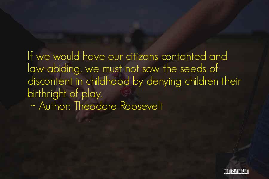 Theodore Roosevelt Quotes: If We Would Have Our Citizens Contented And Law-abiding, We Must Not Sow The Seeds Of Discontent In Childhood By
