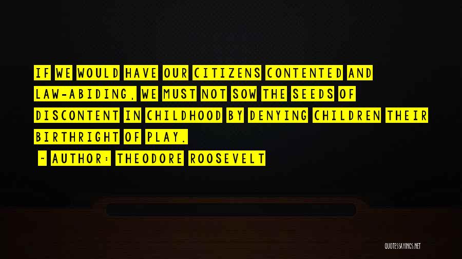 Theodore Roosevelt Quotes: If We Would Have Our Citizens Contented And Law-abiding, We Must Not Sow The Seeds Of Discontent In Childhood By