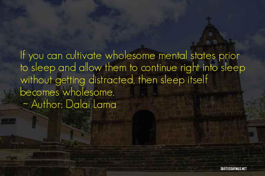 Dalai Lama Quotes: If You Can Cultivate Wholesome Mental States Prior To Sleep And Allow Them To Continue Right Into Sleep Without Getting