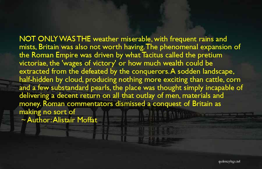 Alistair Moffat Quotes: Not Only Was The Weather Miserable, With Frequent Rains And Mists, Britain Was Also Not Worth Having. The Phenomenal Expansion