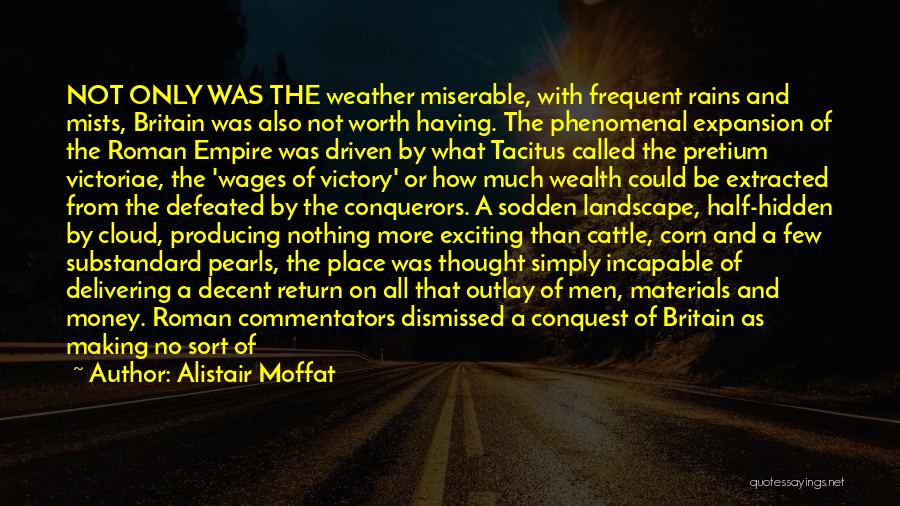 Alistair Moffat Quotes: Not Only Was The Weather Miserable, With Frequent Rains And Mists, Britain Was Also Not Worth Having. The Phenomenal Expansion
