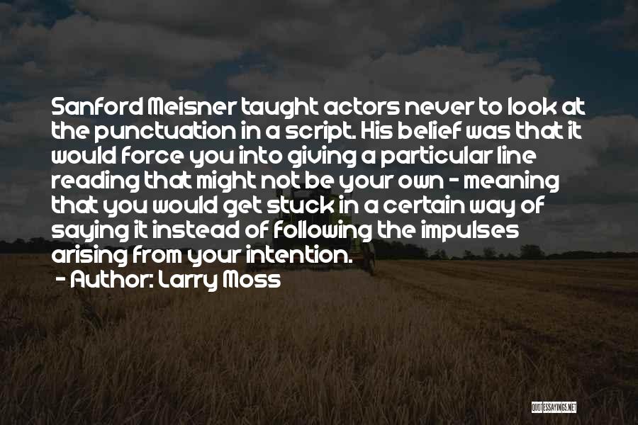 Larry Moss Quotes: Sanford Meisner Taught Actors Never To Look At The Punctuation In A Script. His Belief Was That It Would Force