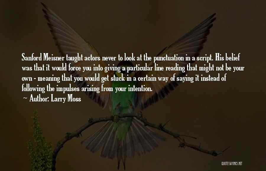 Larry Moss Quotes: Sanford Meisner Taught Actors Never To Look At The Punctuation In A Script. His Belief Was That It Would Force