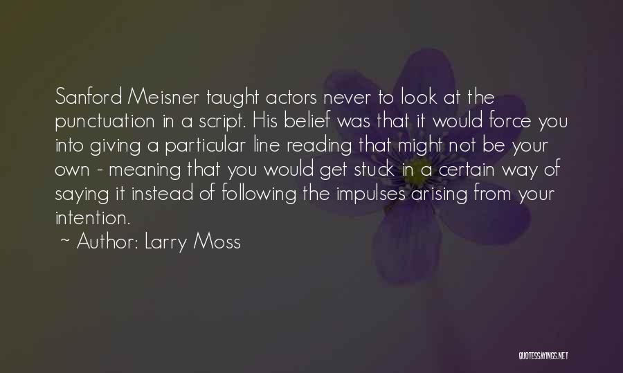 Larry Moss Quotes: Sanford Meisner Taught Actors Never To Look At The Punctuation In A Script. His Belief Was That It Would Force