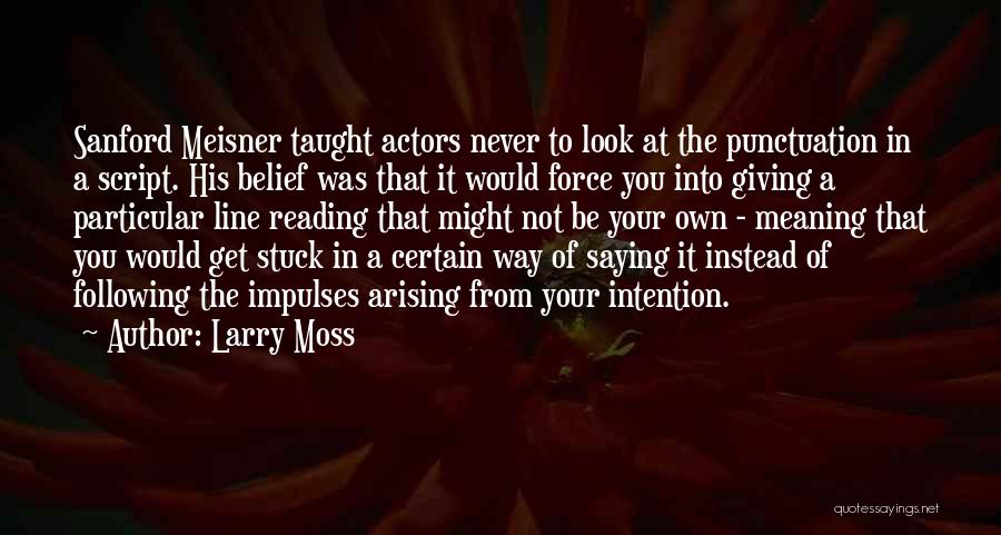 Larry Moss Quotes: Sanford Meisner Taught Actors Never To Look At The Punctuation In A Script. His Belief Was That It Would Force