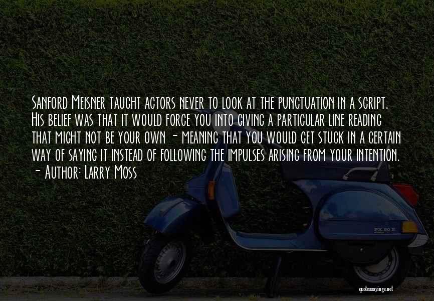 Larry Moss Quotes: Sanford Meisner Taught Actors Never To Look At The Punctuation In A Script. His Belief Was That It Would Force